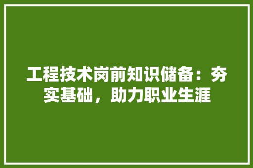 工程技术岗前知识储备：夯实基础，助力职业生涯 现代风格装饰