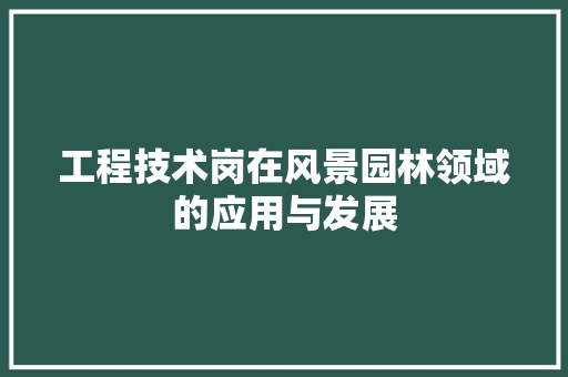 工程技术岗在风景园林领域的应用与发展 现代风格装饰
