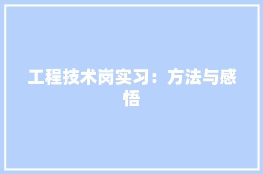 工程技术岗实习：方法与感悟