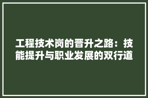 工程技术岗的晋升之路：技能提升与职业发展的双行道