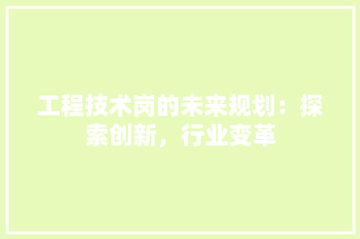 工程技术岗的未来规划：探索创新，行业变革 现代风格装饰
