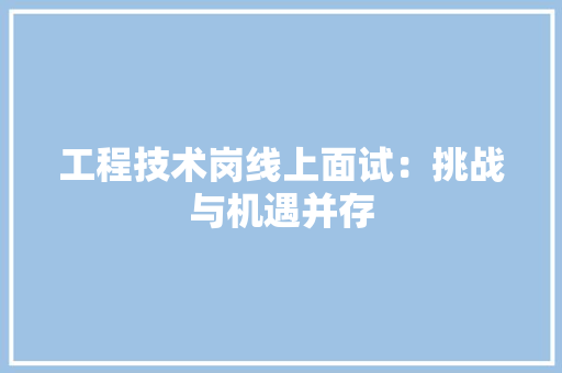 工程技术岗线上面试：挑战与机遇并存 现代风格装饰