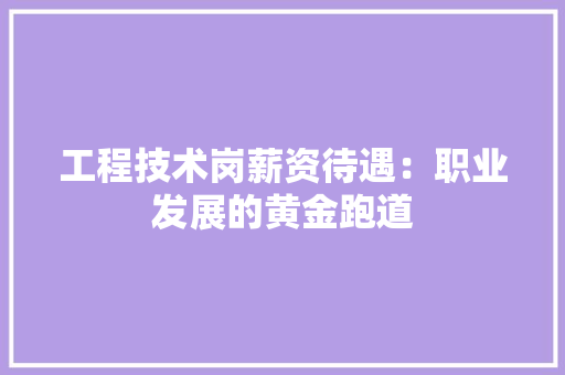 工程技术岗薪资待遇：职业发展的黄金跑道 现代风格装饰