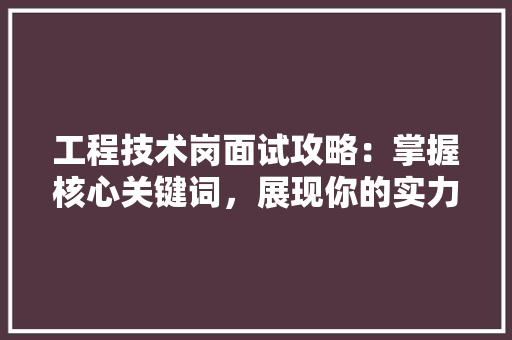 工程技术岗面试攻略：掌握核心关键词，展现你的实力与潜力 现代风格装饰