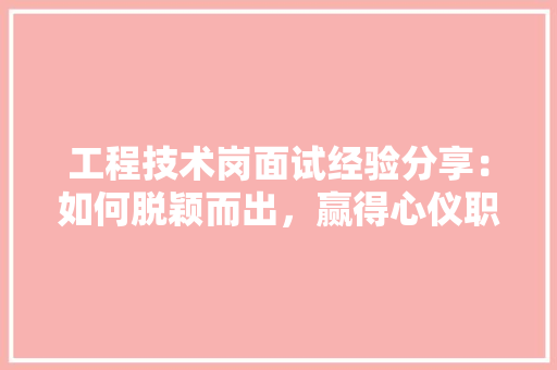 工程技术岗面试经验分享：如何脱颖而出，赢得心仪职位 现代风格装饰
