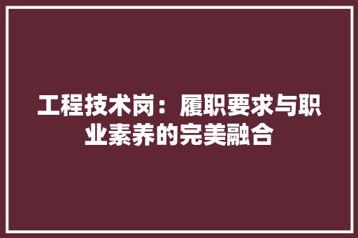 工程技术岗：履职要求与职业素养的完美融合 现代风格装饰