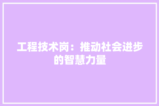 工程技术岗：推动社会进步的智慧力量 现代风格装饰
