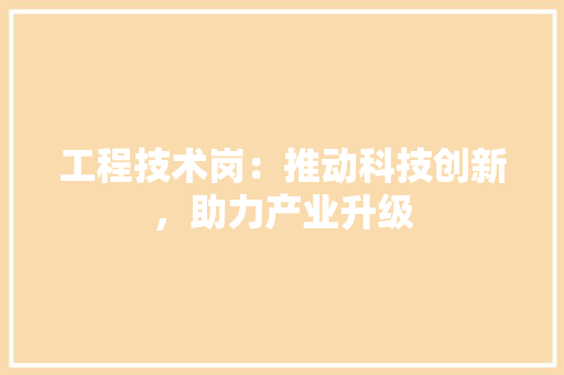 工程技术岗：推动科技创新，助力产业升级 现代风格装饰
