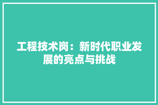 工程技术岗：新时代职业发展的亮点与挑战 现代风格装饰