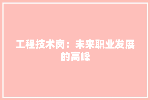 工程技术岗：未来职业发展的高峰 现代风格装饰