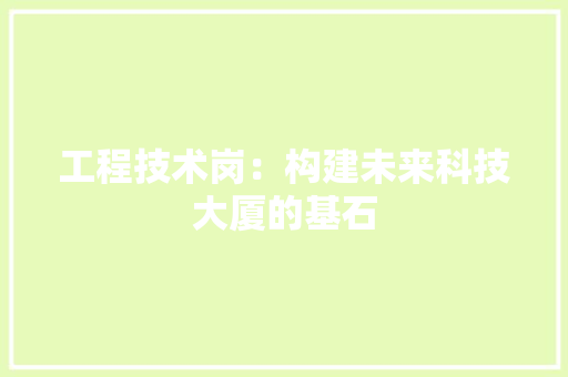 工程技术岗：构建未来科技大厦的基石