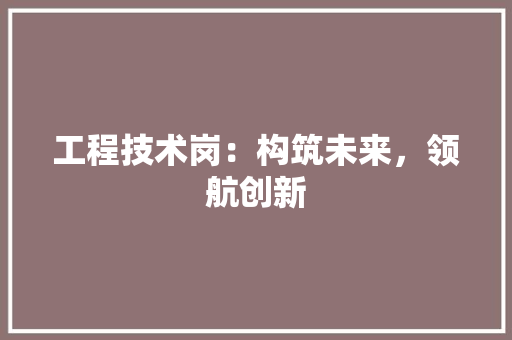 工程技术岗：构筑未来，领航创新 现代风格装饰