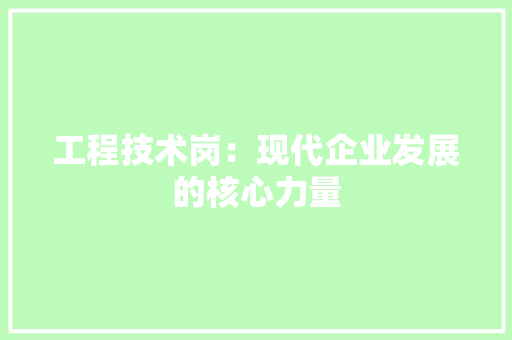工程技术岗：现代企业发展的核心力量 现代风格装饰