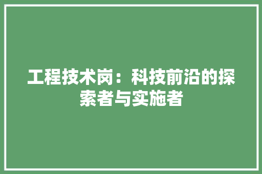 工程技术岗：科技前沿的探索者与实施者 现代风格装饰