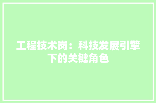 工程技术岗：科技发展引擎下的关键角色 现代风格装饰