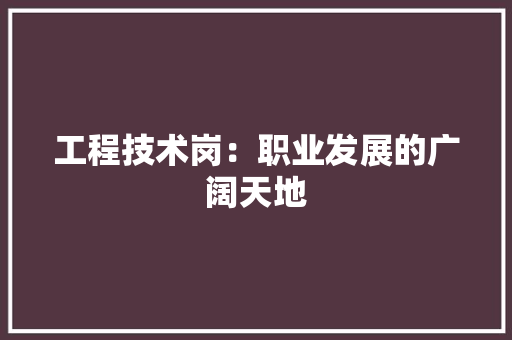 工程技术岗：职业发展的广阔天地