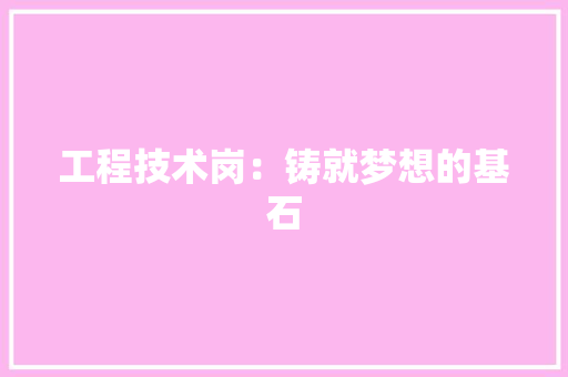 工程技术岗：铸就梦想的基石