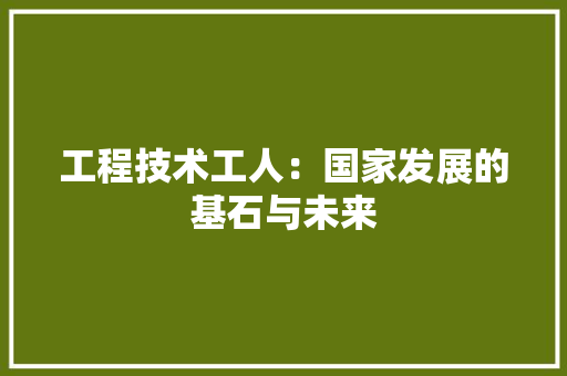 工程技术工人：国家发展的基石与未来
