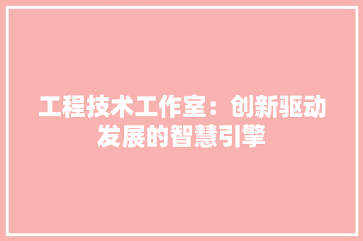工程技术工作室：创新驱动发展的智慧引擎 现代风格装饰