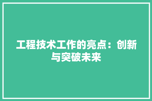 工程技术工作的亮点：创新与突破未来 现代风格装饰