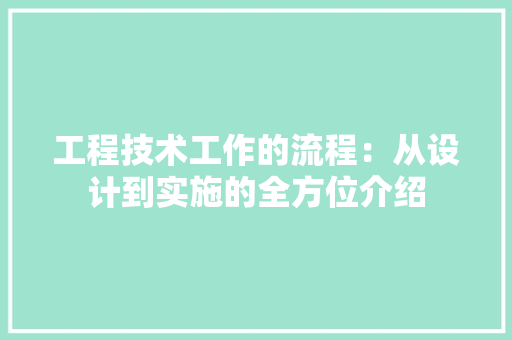 工程技术工作的流程：从设计到实施的全方位介绍 现代风格装饰