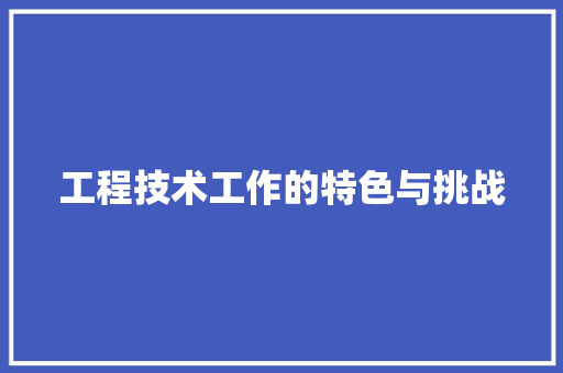 工程技术工作的特色与挑战