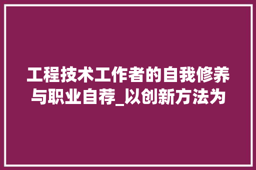 工程技术工作者的自我修养与职业自荐_以创新方法为基石，铸就卓越工程未来 现代风格装饰