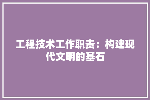 工程技术工作职责：构建现代文明的基石 现代风格装饰