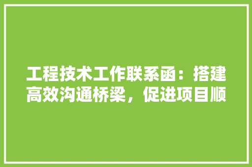 工程技术工作联系函：搭建高效沟通桥梁，促进项目顺利进行 现代风格装饰