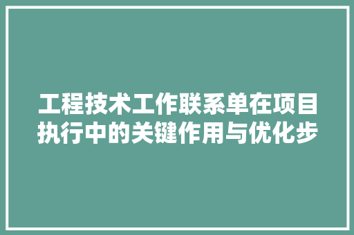 工程技术工作联系单在项目执行中的关键作用与优化步骤 现代风格装饰