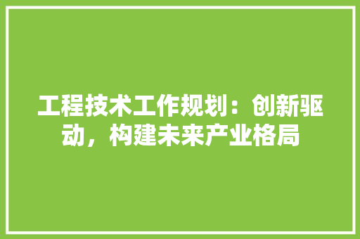 工程技术工作规划：创新驱动，构建未来产业格局 现代风格装饰