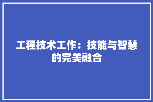 工程技术工作：技能与智慧的完美融合 现代风格装饰