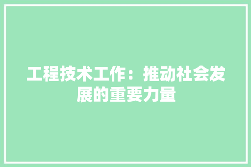 工程技术工作：推动社会发展的重要力量 现代风格装饰