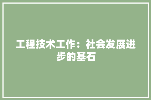 工程技术工作：社会发展进步的基石 现代风格装饰