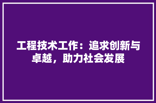 工程技术工作：追求创新与卓越，助力社会发展 现代风格装饰