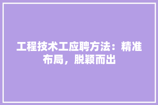 工程技术工应聘方法：精准布局，脱颖而出 现代风格装饰