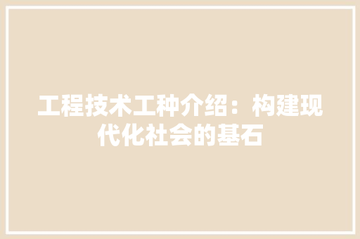 工程技术工种介绍：构建现代化社会的基石 现代风格装饰