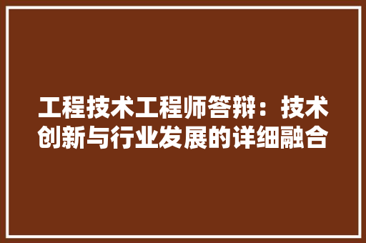 工程技术工程师答辩：技术创新与行业发展的详细融合 现代风格装饰