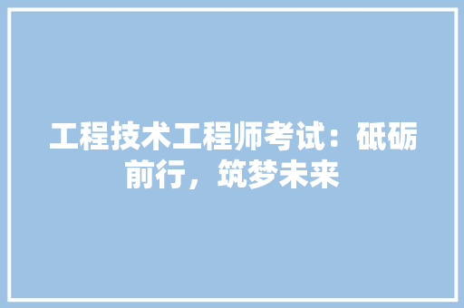 工程技术工程师考试：砥砺前行，筑梦未来 现代风格装饰