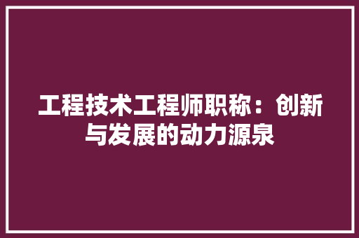 工程技术工程师职称：创新与发展的动力源泉 现代风格装饰