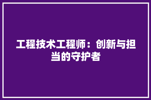 工程技术工程师：创新与担当的守护者 现代风格装饰