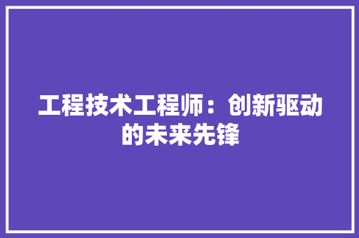工程技术工程师：创新驱动的未来先锋 现代风格装饰