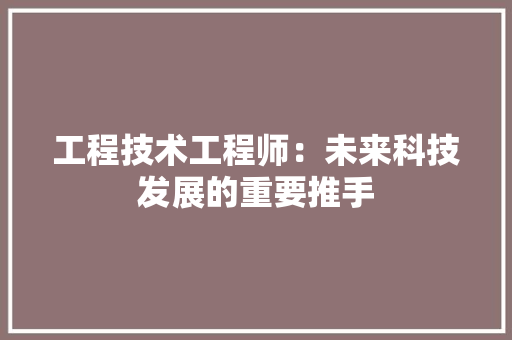 工程技术工程师：未来科技发展的重要推手 现代风格装饰