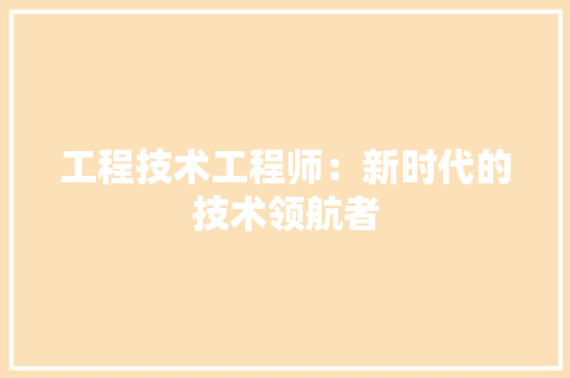 工程技术工程师：新时代的技术领航者 现代风格装饰