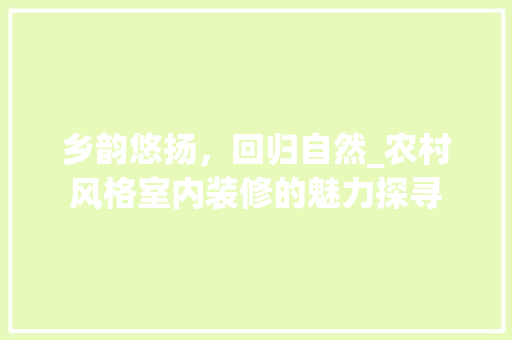 乡韵悠扬，回归自然_农村风格室内装修的魅力探寻 家居装修