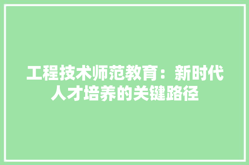 工程技术师范教育：新时代人才培养的关键路径 现代风格装饰