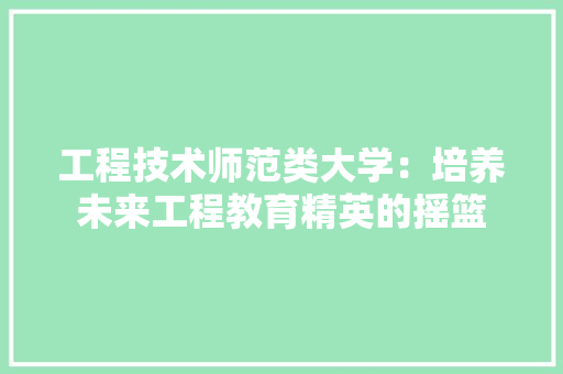 工程技术师范类大学：培养未来工程教育精英的摇篮 现代风格装饰