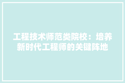工程技术师范类院校：培养新时代工程师的关键阵地 现代风格装饰