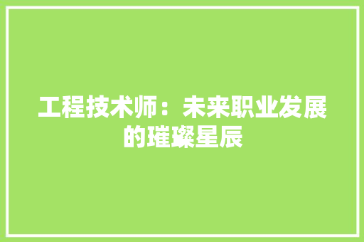 工程技术师：未来职业发展的璀璨星辰