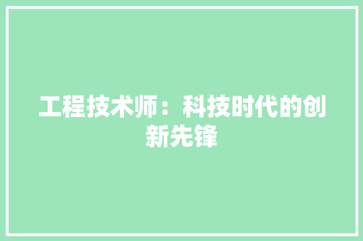 工程技术师：科技时代的创新先锋 现代风格装饰